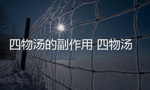 四物汤的副作用 四物汤如何做