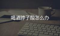 喝酒脖子酸怎么办