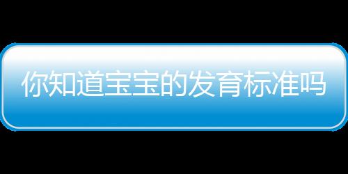 你知道宝宝的发育标准吗