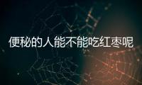 便秘的人能不能吃红枣呢