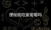 便秘能吃紫葡萄吗