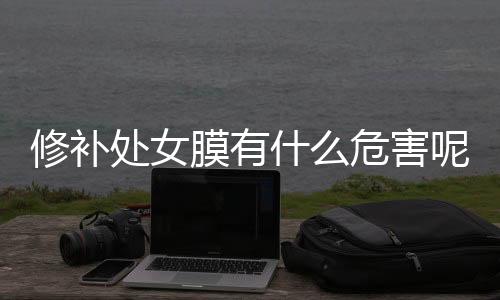 修补处女膜有什么危害呢