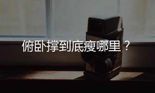 俯卧撑到底瘦哪里?