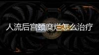 人流后宫颈糜烂怎么治疗