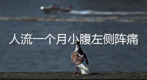 人流一个月小腹左侧阵痛怎么回事？