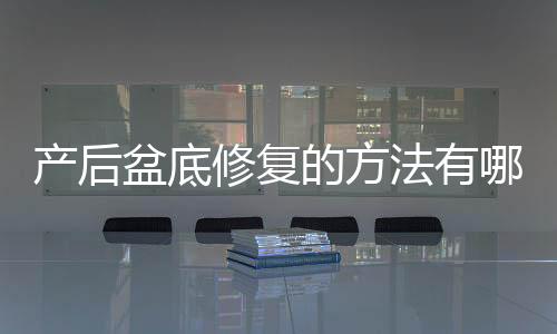 产后盆底修复的方法有哪些