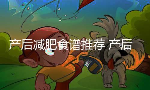 产后减肥食谱推荐 产后妈妈吃出好身材