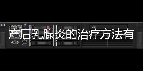 产后乳腺炎的治疗方法有哪些呢