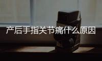 产后手指关节痛什么原因怎么调理