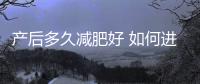 产后多久减肥好 如何进行减肥