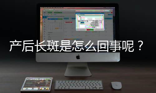 产后长斑是怎么回事呢?