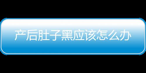 产后肚子黑应该怎么办