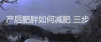 产后肥胖如何减肥 三步骤帮你甩掉肥肉