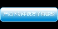 产妇下奶中药方子有哪些 推荐三款中药偏方