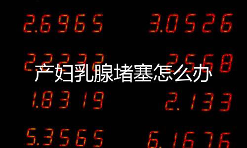 产妇乳腺堵塞怎么办