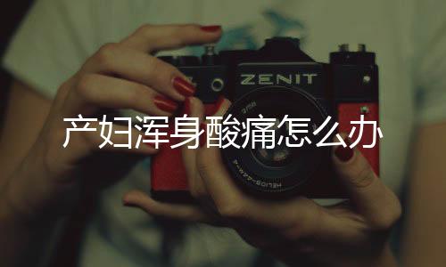 产妇浑身酸痛怎么办