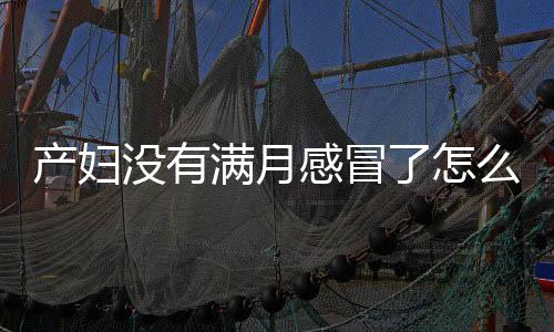 产妇没有满月感冒了怎么办？