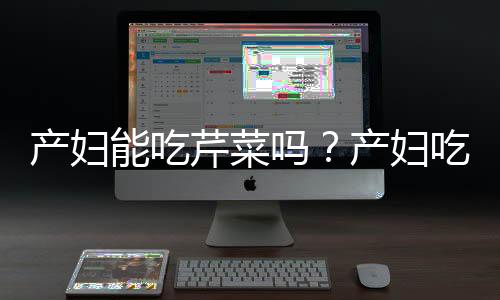 产妇能吃芹菜吗?产妇吃芹菜有什么好处