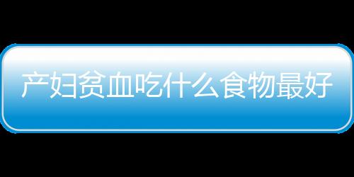 产妇贫血吃什么食物最好