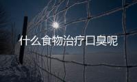 什么食物治疗口臭呢