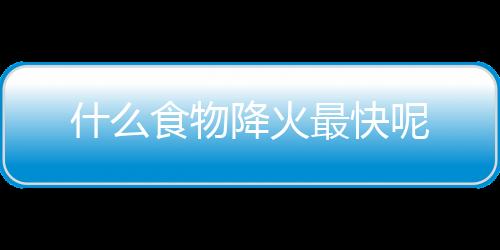 什么食物降火最快呢