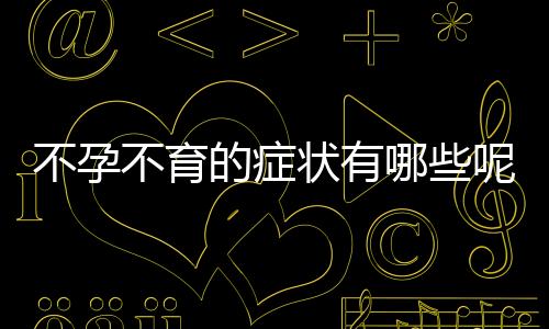 不孕不育的症状有哪些呢