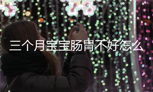 三个月宝宝肠胃不好怎么调理呢