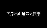 下身出血是怎么回事