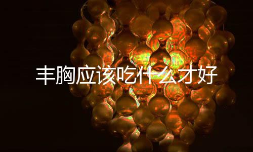 丰胸应该吃什么才好