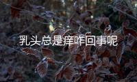 乳头总是痒咋回事呢
