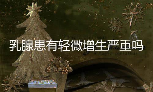 乳腺患有轻微增生严重吗?