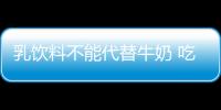 乳饮料不能代替牛奶 吃货的世界需警惕这些事！
