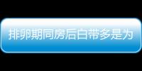 排卵期同房后白带多是为什么