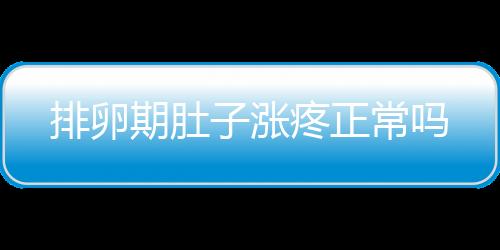 排卵期肚子涨疼正常吗