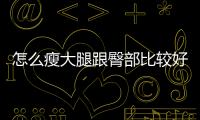 怎么瘦大腿跟臀部比较好？