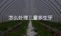怎么处理儿童多生牙