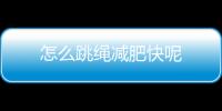 怎么跳绳减肥快呢