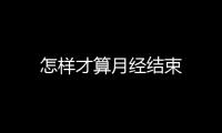 怎样才算月经结束