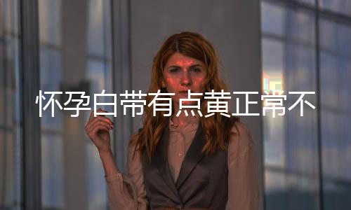 怀孕白带有点黄正常不