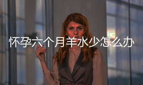 怀孕六个月羊水少怎么办