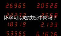 怀孕可以吃铁板牛肉吗？怀孕吃什么比较好