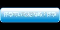 怀孕可以吃蛇肉吗？怀孕吃什么比较好