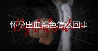 怀孕出血褐色怎么回事
