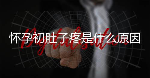 怀孕初肚子疼是什么原因 怎么缓解呢？