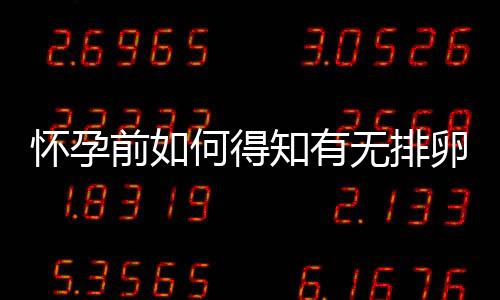 怀孕前如何得知有无排卵