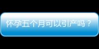 怀孕五个月可以引产吗？