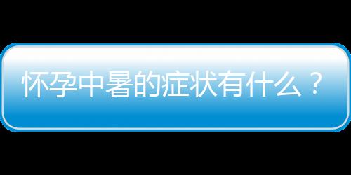 怀孕中暑的症状有什么？