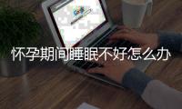 怀孕期间睡眠不好怎么办