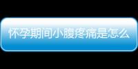 怀孕期间小腹疼痛是怎么回事