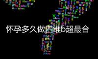 怀孕多久做四维b超最合适